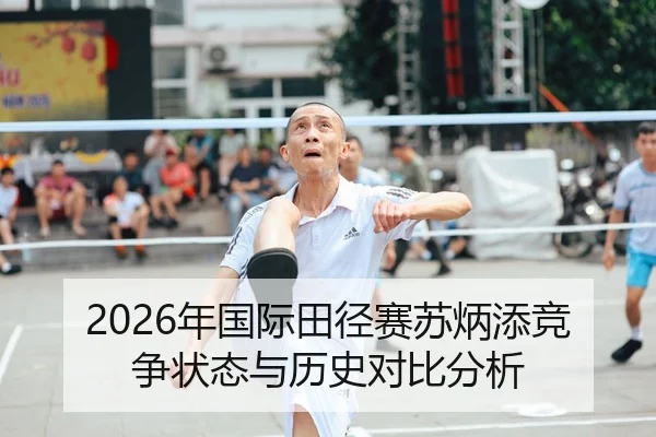 2026年国际田径赛苏炳添竞争状态与历史对比分析