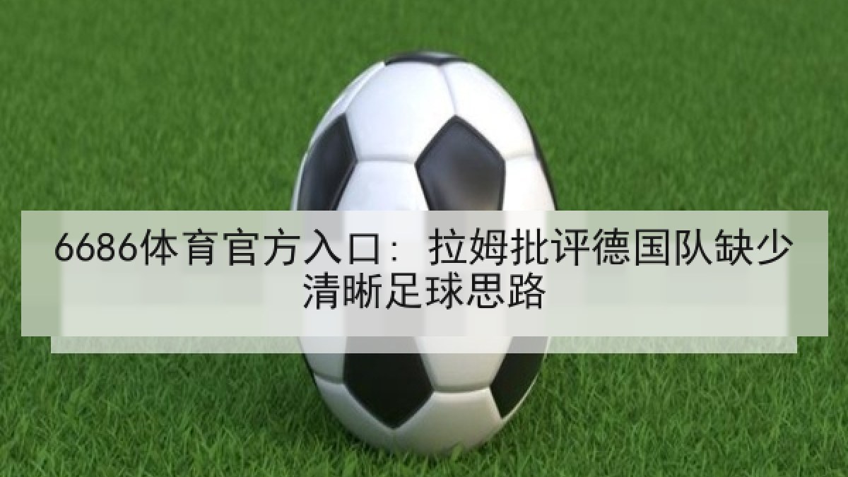 6686体育官方入口: 拉姆批评德国队缺少清晰足球思路