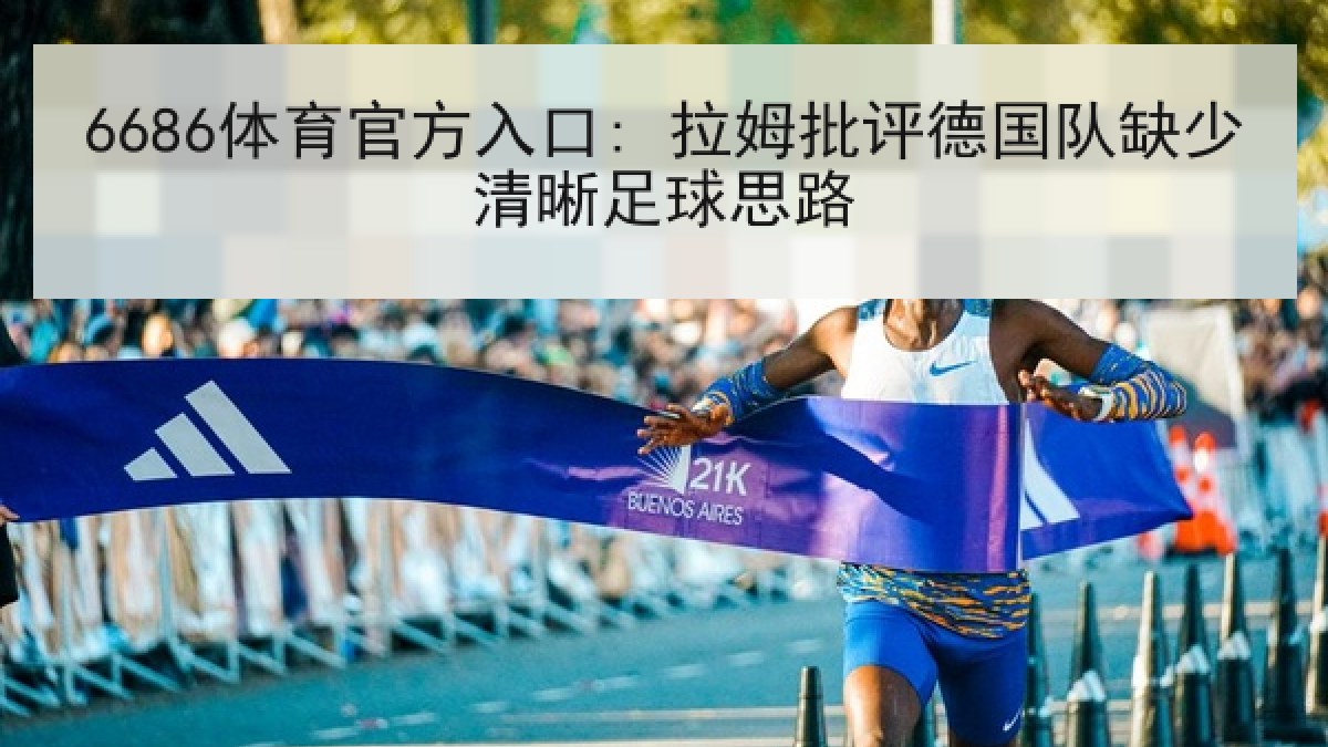 6686体育官方入口: 拉姆批评德国队缺少清晰足球思路