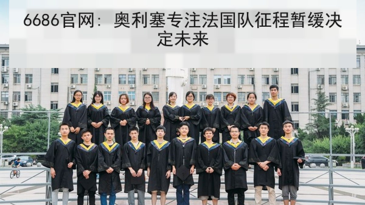 6686官网: 奥利塞专注法国队征程暂缓决定未来