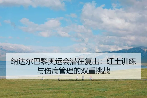 na-da-er-ba-li-ao-yun-hui-qian-zai-fu-chu-hong-tu-xun-lian-yu-shang-bing-guan-li-de-shuang-chong-tiao-zhan-3-950.jpg