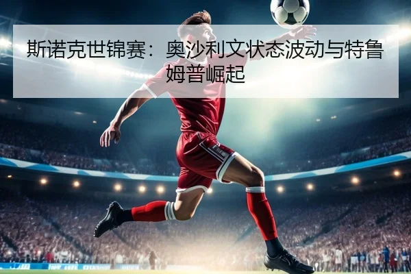 斯诺克世锦赛：奥沙利文状态波动与特鲁姆普崛起
