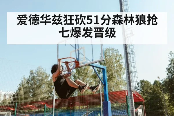 爱德华兹狂砍51分森林狼抢七爆发晋级
