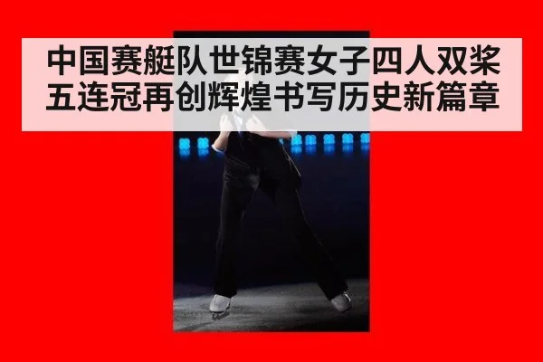 中国赛艇队世锦赛女子四人双桨五连冠再创辉煌书写历史新篇章