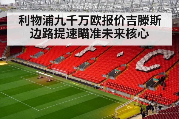 利物浦九千万欧报价吉滕斯 边路提速瞄准未来核心