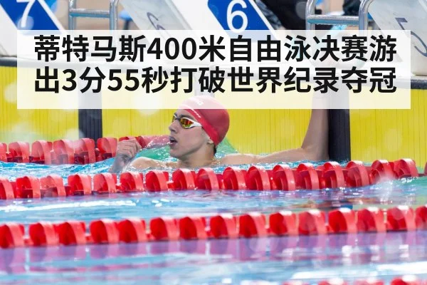 蒂特马斯400米自由泳决赛游出3分55秒打破世界纪录夺冠