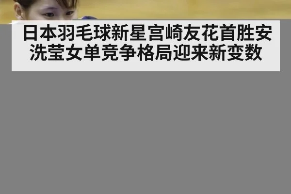 日本羽毛球新星宫崎友花首胜安洗莹女单竞争格局迎来新变数