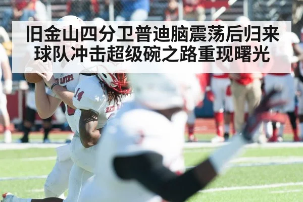 旧金山四分卫普迪脑震荡后归来球队冲击超级碗之路重现曙光
